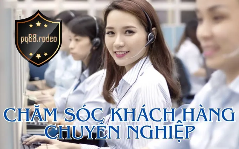Chăm sóc khách hàng chuyên nghiệp pq88