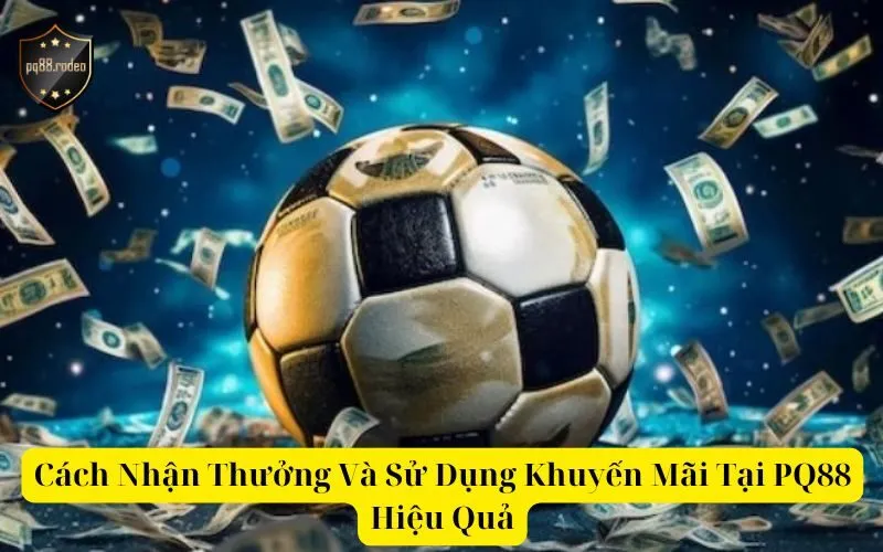Cách Nhận Thưởng Và Sử Dụng Khuyến Mãi Tại PQ88 Hiệu Quả